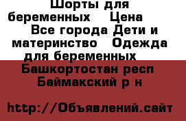 Шорты для беременных. › Цена ­ 250 - Все города Дети и материнство » Одежда для беременных   . Башкортостан респ.,Баймакский р-н